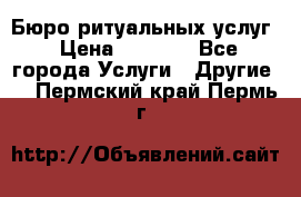 Бюро ритуальных услуг › Цена ­ 3 000 - Все города Услуги » Другие   . Пермский край,Пермь г.